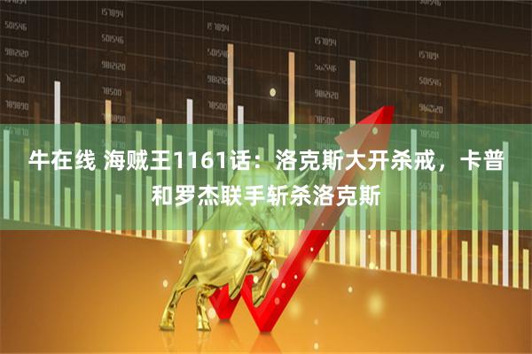 牛在线 海贼王1161话：洛克斯大开杀戒，卡普和罗杰联手斩杀洛克斯