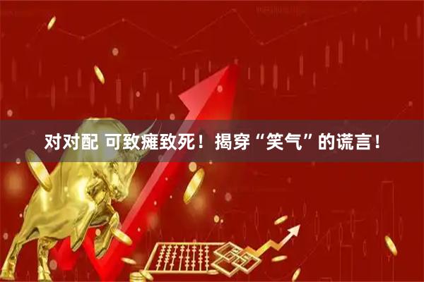 对对配 可致瘫致死！揭穿“笑气”的谎言！