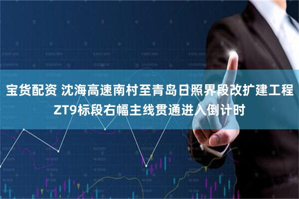 宝货配资 沈海高速南村至青岛日照界段改扩建工程ZT9标段右幅主线贯通进入倒计时