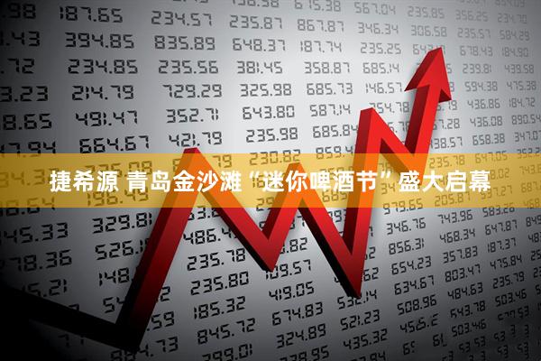 捷希源 青岛金沙滩“迷你啤酒节”盛大启幕
