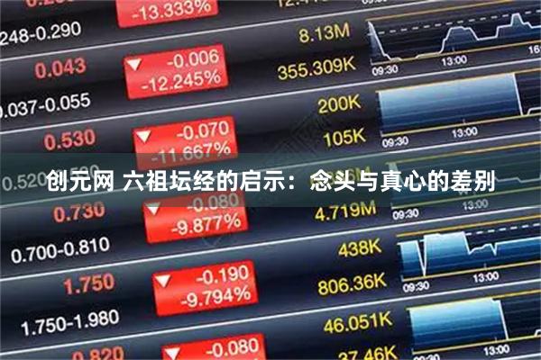 创元网 六祖坛经的启示：念头与真心的差别