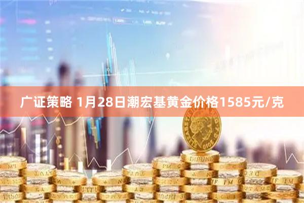 广证策略 1月28日潮宏基黄金价格1585元/克