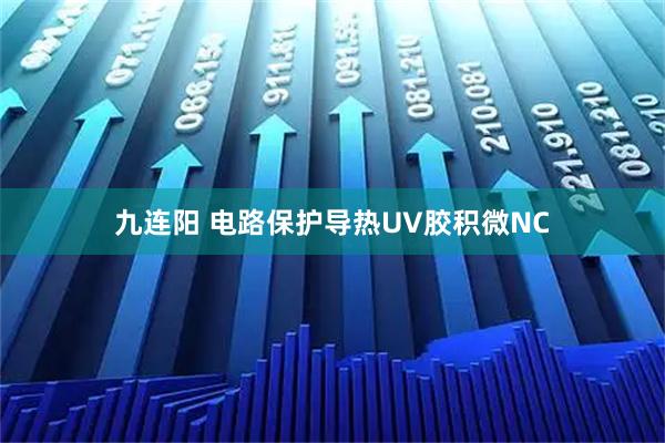 九连阳 电路保护导热UV胶积微NC
