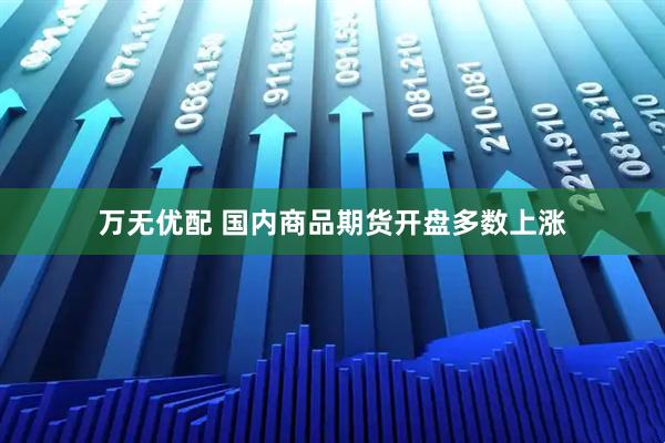 万无优配 国内商品期货开盘多数上涨